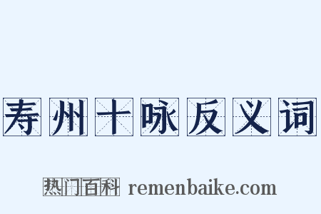 寿州十咏反义词是什么意思的图片
